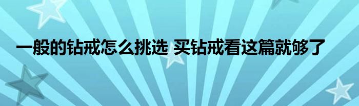 一般的钻戒怎么挑选 买钻戒看这篇就够了