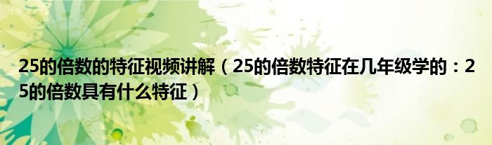 25的倍数的特征视频讲解(25的倍数特征在几年级学的:25的倍数具有什么特征)