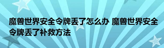 魔兽世界安全令牌丢了怎么办 魔兽世界安全令牌丢了补救方法