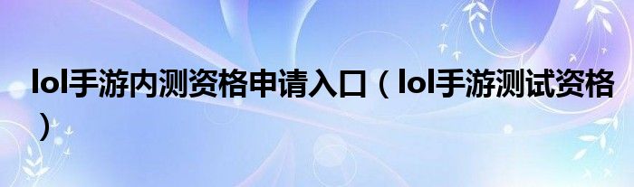 lol手游内测资格申请入口(lol手游测试资格)