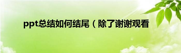 ppt总结如何结尾(除了谢谢观看