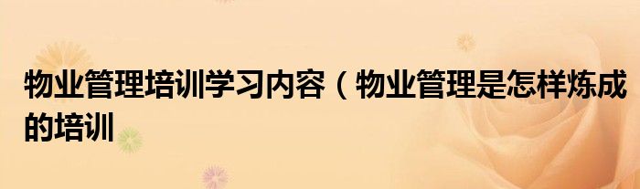 物业管理培训学习内容(物业管理是怎样炼成的培训