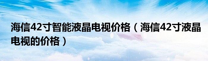 海信42寸智能液晶电视价格(海信42寸液晶电视的价格)