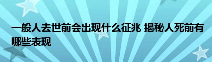 一般人去世前会出现什么征兆 揭秘人死前有哪些表现