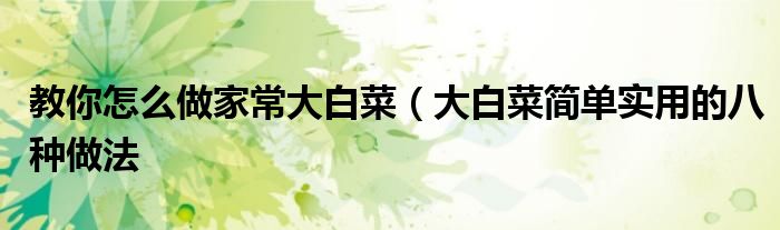 教你怎么做家常大白菜(大白菜简单实用的八种做法