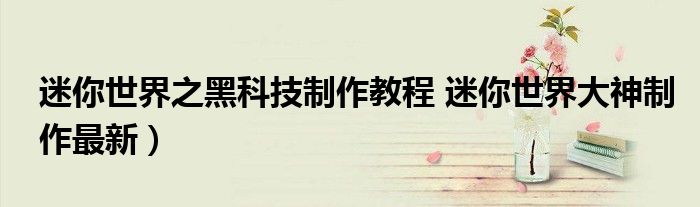 迷你世界之黑科技制作教程 迷你世界大神制作最新)