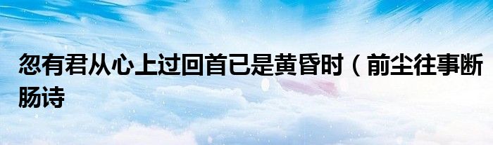 忽有君从心上过回首已是黄昏时（前尘往事断肠诗