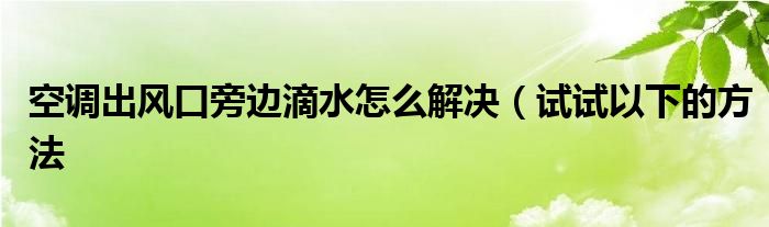 空调出风口旁边滴水怎么解决(试试以下的方法