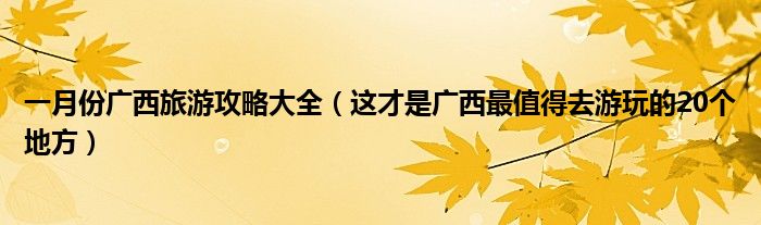 一月份广西旅游攻略大全(这才是广西最值得去游玩的20个地方)