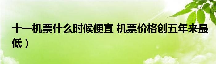 十一机票什么时候便宜 机票价格创五年来最低)