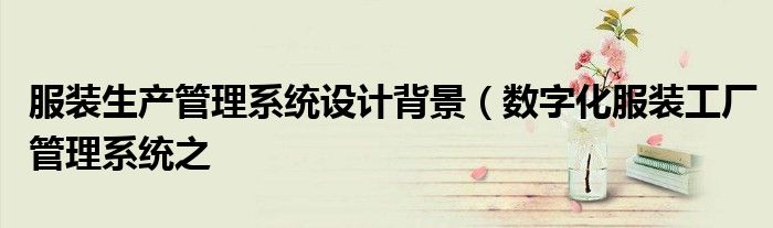 服装生产管理系统设计背景（数字化服装工厂管理系统之