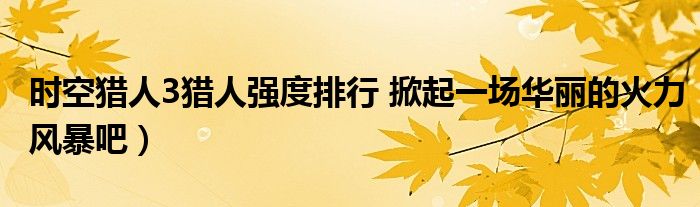 时空猎人3猎人强度排行 掀起一场华丽的火力风暴吧)
