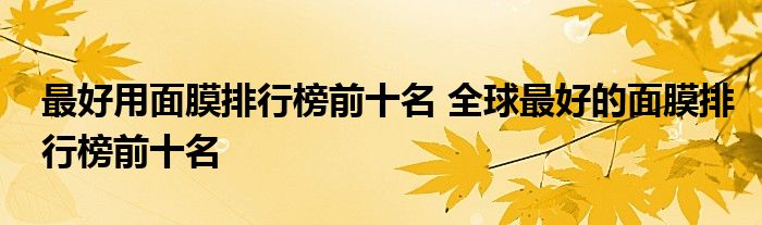 最好用面膜排行榜前十名 全球最好的面膜排行榜前十名