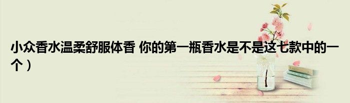 小众香水温柔舒服体香 你的第一瓶香水是不是这七款中的一个)