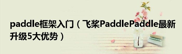 paddle框架入门(飞桨PaddlePaddle最新升级5大优势)