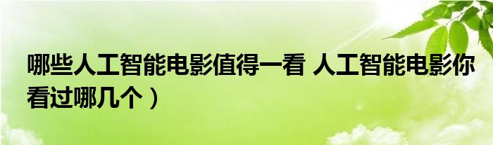 哪些人工智能电影值得一看 人工智能电影你看过哪几个)