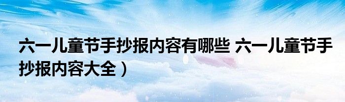六一儿童节手抄报内容有哪些 六一儿童节手抄报内容大全)