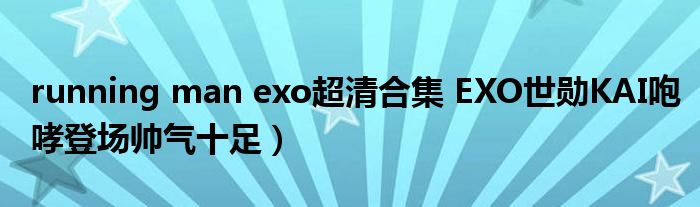 running man exo超清合集 EXO世勋KAI咆哮登场帅气十足)