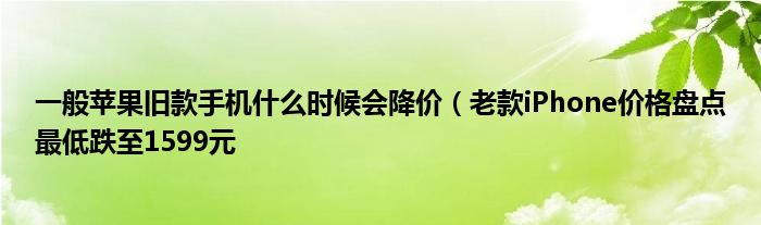 一般苹果旧款手机什么时候会降价(老款iPhone价格盘点最低跌至1599元
