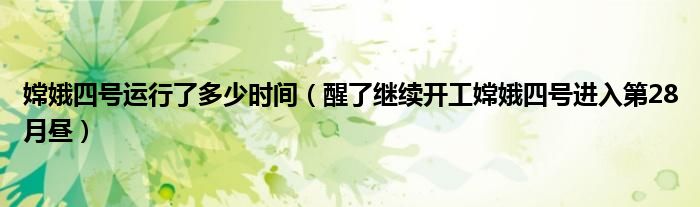 嫦娥四号运行了多少时间（醒了继续开工嫦娥四号进入第28月昼）