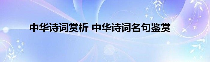 中华诗词赏析 中华诗词名句鉴赏