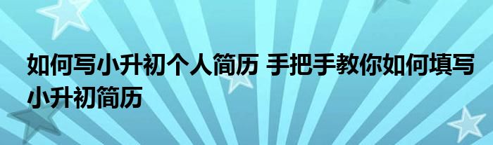 如何写小升初个人简历 手把手教你如何填写小升初简历