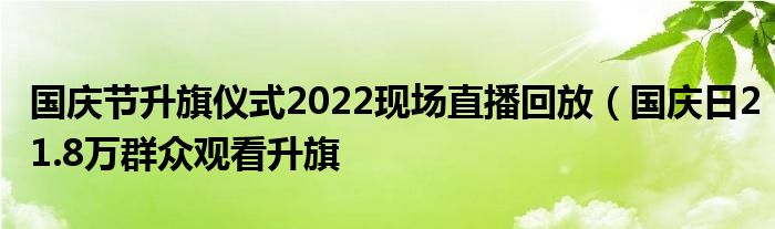国庆节升旗仪式2022现场直播回放(国庆日21.8万群众观看升旗