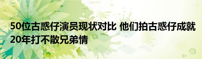 50位古惑仔演员现状对比 他们拍古惑仔成就20年打不散兄弟情