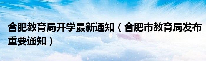 合肥教育局开学最新通知(合肥市教育局发布重要通知)