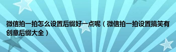 微信拍一拍怎么设置后缀好一点呢(微信拍一拍设置搞笑有创意后缀大全)