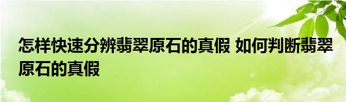 怎样快速分辨翡翠原石的真假 如何判断翡翠原石的真假