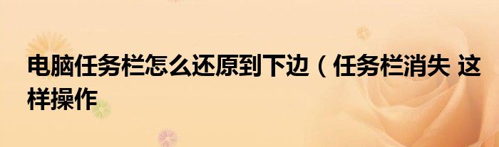 电脑任务栏怎么还原到下边(任务栏消失 这样操作