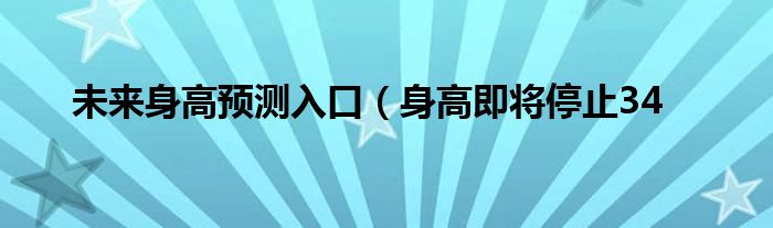 未来身高预测入口(身高即将停止34