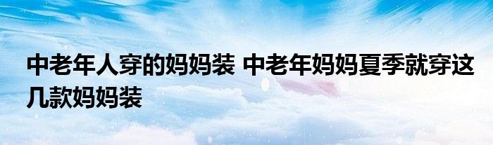 中老年人穿的妈妈装 中老年妈妈夏季就穿这几款妈妈装