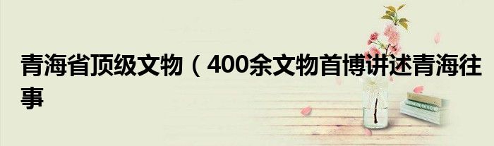 青海省顶级文物(400余文物首博讲述青海往事