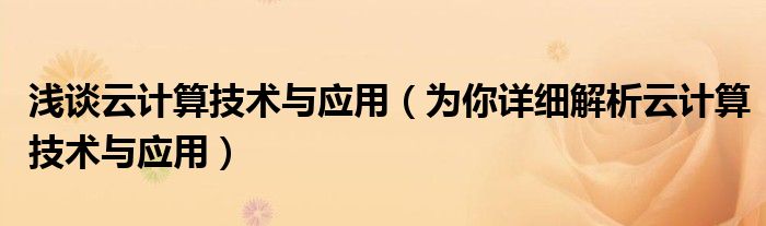 浅谈云计算技术与应用(为你详细解析云计算技术与应用)