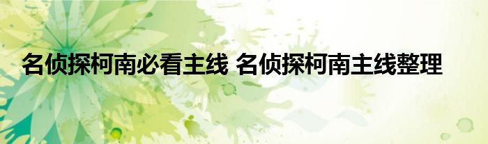 名侦探柯南必看主线 名侦探柯南主线整理