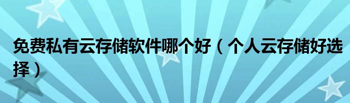 免费私有云存储软件哪个好(个人云存储好选择)