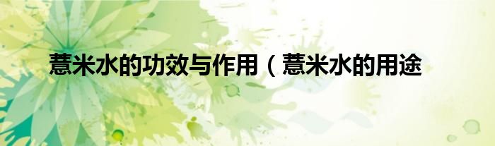 薏米水的功效与作用(薏米水的用途