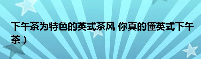 下午茶为特色的英式茶风 你真的懂英式下午茶)