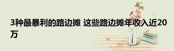3种最暴利的路边摊 这些路边摊年收入近20万