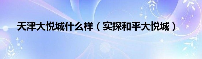 天津大悦城什么样(实探和平大悦城)