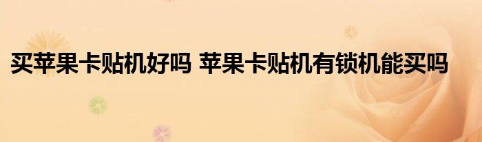 买苹果卡贴机好吗 苹果卡贴机有锁机能买吗
