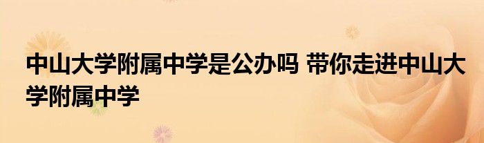 中山大学附属中学是公办吗 带你走进中山大学附属中学