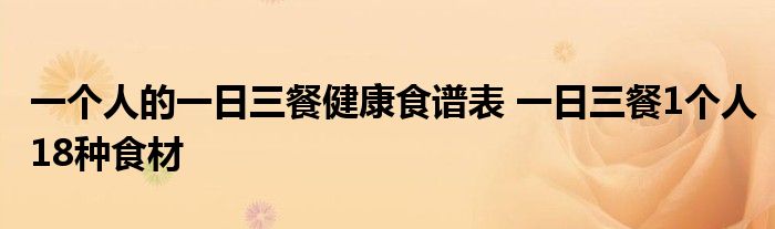 一个人的一日三餐健康食谱表 一日三餐1个人18种食材