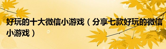 好玩的十大微信小游戏(分享七款好玩的微信小游戏)