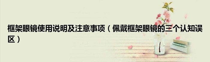 框架眼镜使用说明及注意事项(佩戴框架眼镜的三个认知误区)