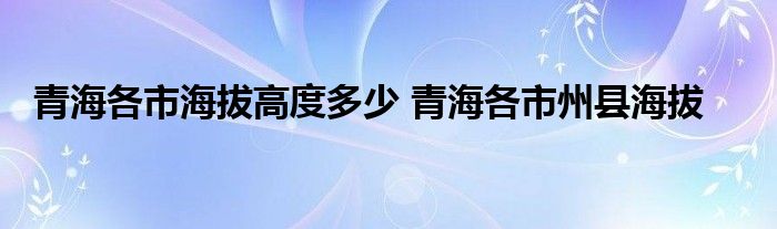 青海各市海拔高度多少 青海各市州县海拔