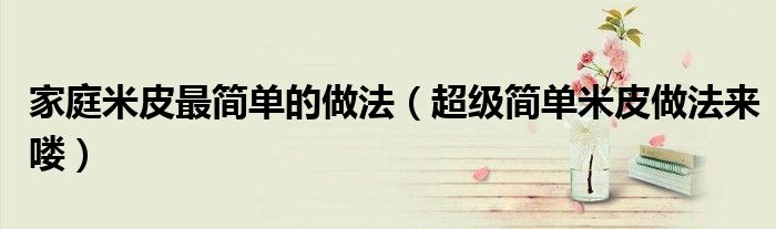 家庭米皮最简单的做法(超级简单米皮做法来喽)