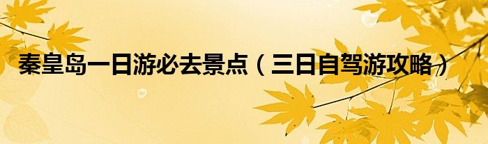 秦皇岛一日游必去景点(三日自驾游攻略)